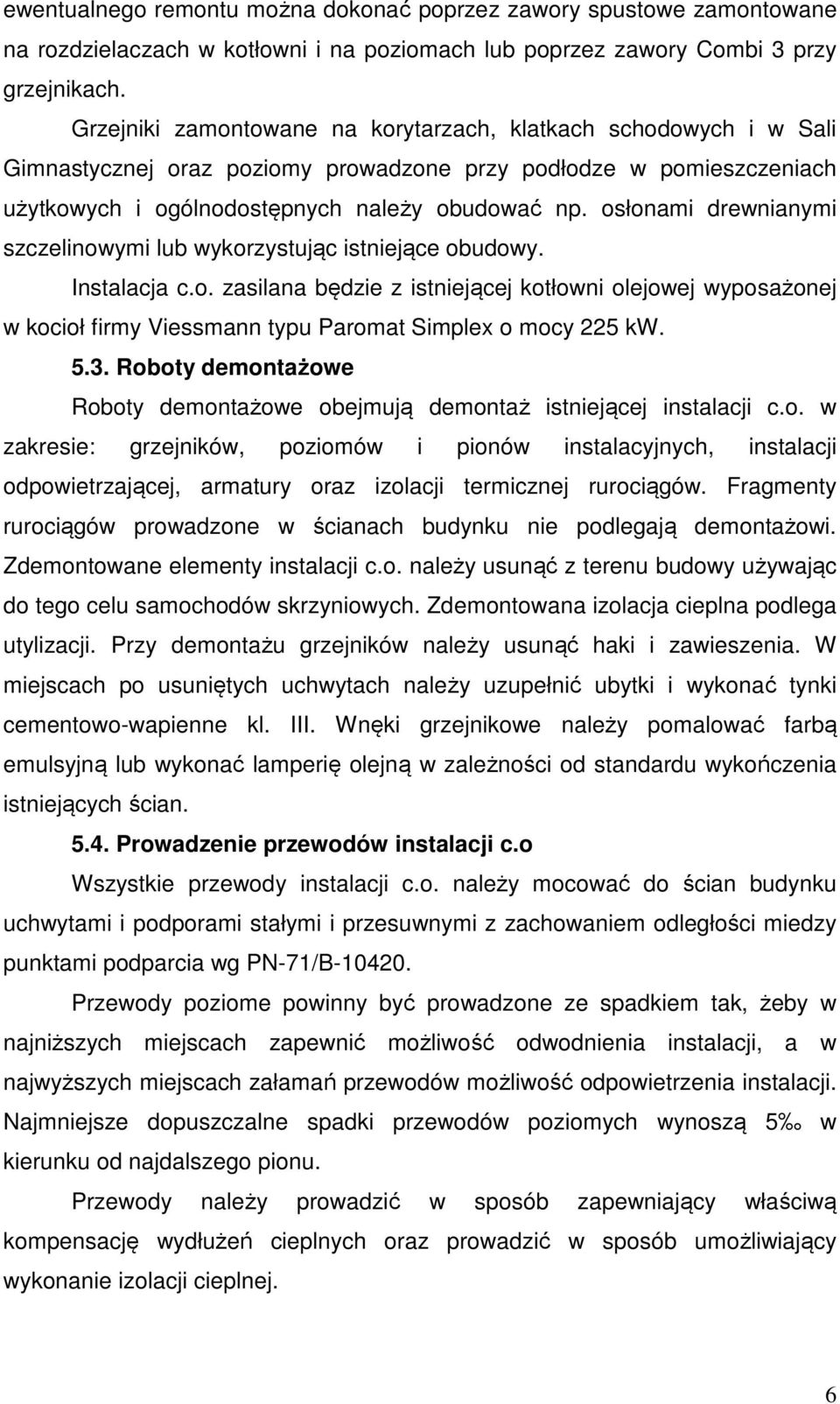 osłonami drewnianymi szczelinowymi lub wykorzystując istniejące obudowy. Instalacja c.o. zasilana będzie z istniejącej kotłowni olejowej wyposażonej w kocioł firmy Viessmann typu Paromat Simplex o mocy 225 kw.