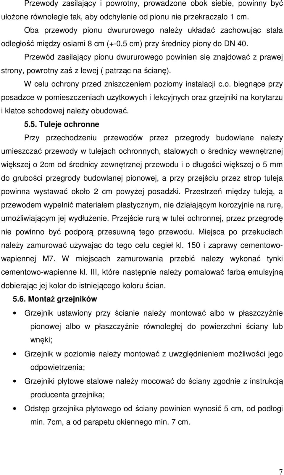 Przewód zasilający pionu dwururowego powinien się znajdować z prawej strony, powrotny zaś z lewej ( patrząc na ścianę). W celu ochrony przed zniszczeniem poziomy instalacji c.o. biegnące przy posadzce w pomieszczeniach użytkowych i lekcyjnych oraz grzejniki na korytarzu i klatce schodowej należy obudować.