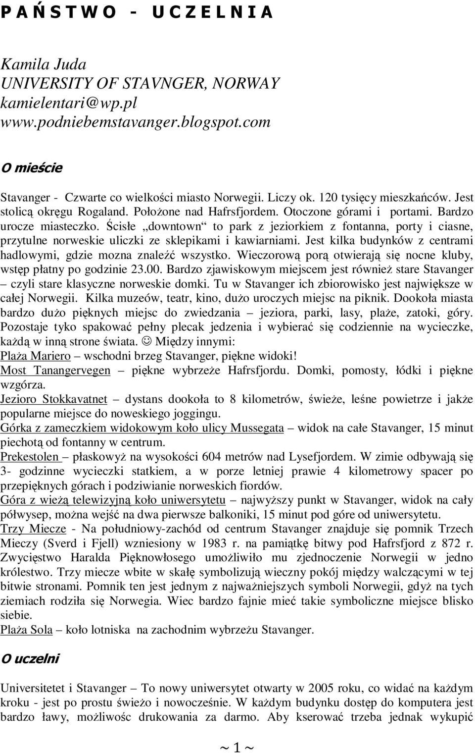 Ścisłe downtown to park z jeziorkiem z fontanna, porty i ciasne, przytulne norweskie uliczki ze sklepikami i kawiarniami. Jest kilka budynków z centrami hadlowymi, gdzie mozna znaleźć wszystko.