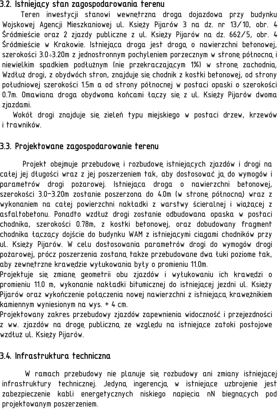 20m z jednostronnym pochyleniem porzecznym w stronę północną i niewielkim spadkiem podłużnym (nie przekraczającym 1%) w stronę zachodnią.