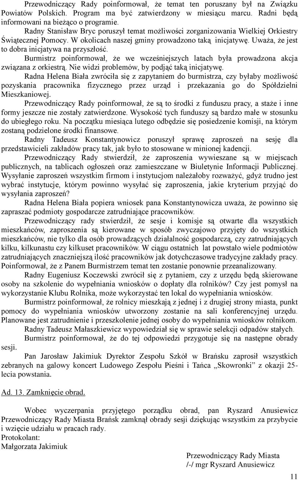 Uważa, że jest to dobra inicjatywa na przyszłość. Burmistrz poinformował, że we wcześniejszych latach była prowadzona akcja związana z orkiestrą. Nie widzi problemów, by podjąć taką inicjatywę.