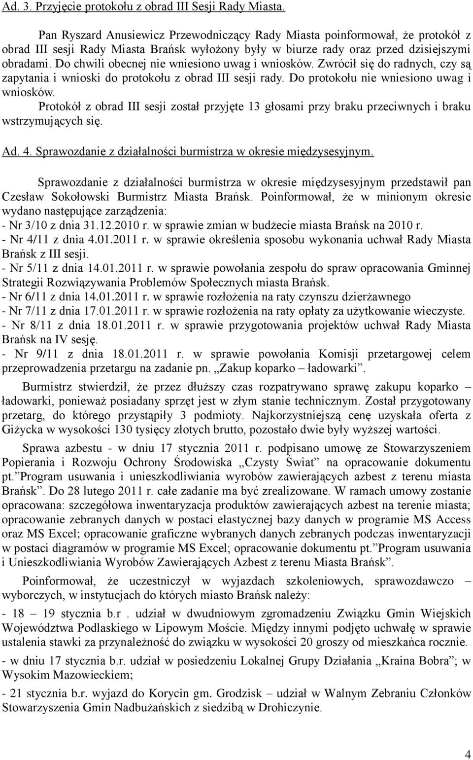 Do chwili obecnej nie wniesiono uwag i wniosków. Zwrócił się do radnych, czy są zapytania i wnioski do protokołu z obrad III sesji rady. Do protokołu nie wniesiono uwag i wniosków.