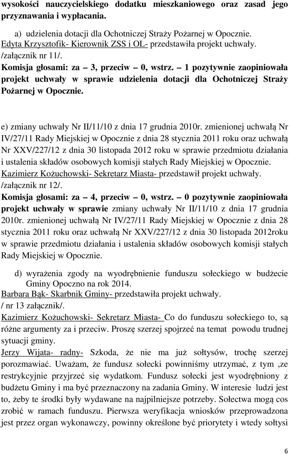 1 pozytywnie zaopiniowała projekt uchwały w sprawie udzielenia dotacji dla Ochotniczej Straży Pożarnej w Opocznie. e) zmiany uchwały Nr II/11/10 z dnia 17 grudnia 2010r.