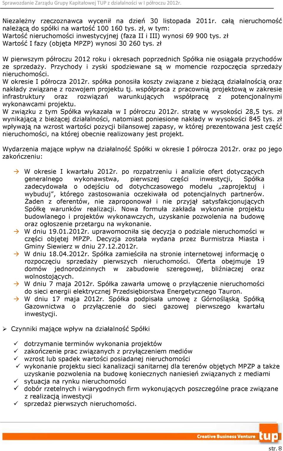 zł W pierwszym półroczu 2012 roku i okresach poprzednich Spółka nie osiągała przychodów ze sprzedaży. Przychody i zyski spodziewane są w momencie rozpoczęcia sprzedaży nieruchomości.