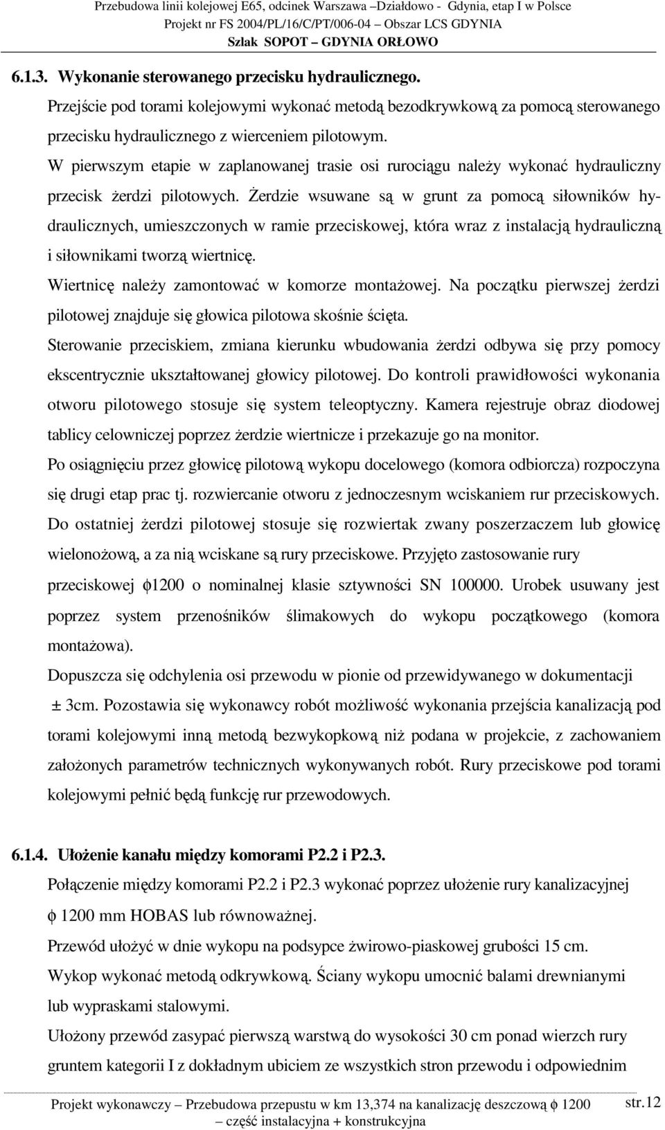 Żerdzie wsuwane są w grunt za pomocą siłowników hydraulicznych, umieszczonych w ramie przeciskowej, która wraz z instalacją hydrauliczną i siłownikami tworzą wiertnicę.