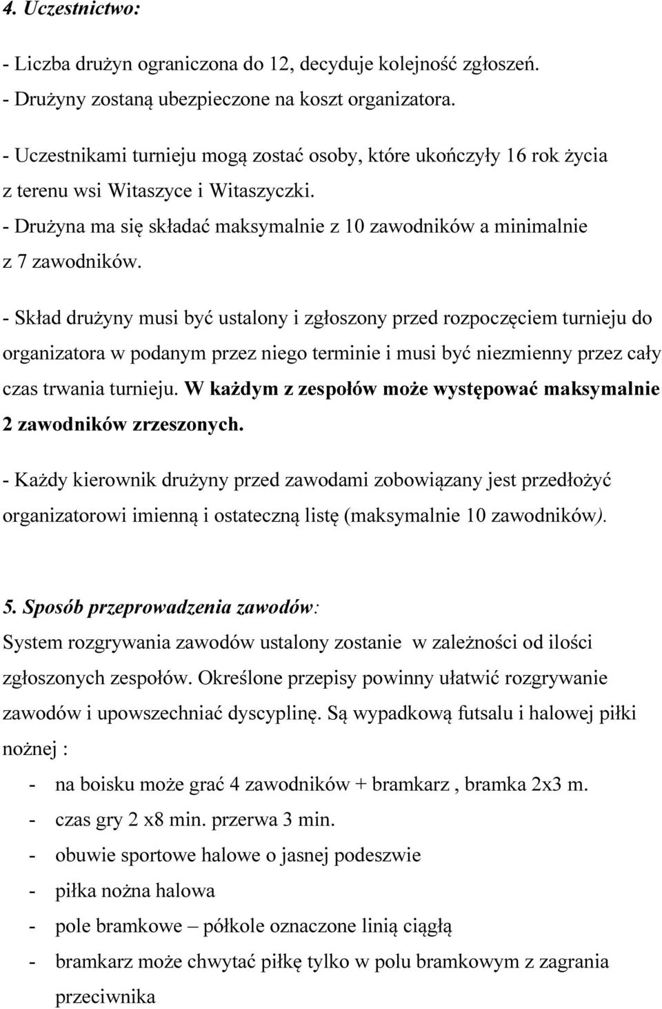 - Skład drużyny musi być ustalony i zgłoszony przed rozpoczęciem turnieju do organizatora w podanym przez niego terminie i musi być niezmienny przez cały czas trwania turnieju.