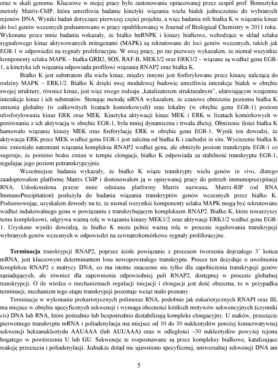 Wyniki badań dotyczące pierwszej części projektu, a więc badania roli białka K w wiązaniu kinaz do loci genów wczesnych podsumowano w pracy opublikowanej w Journal of Biological Chemistry w 2011 roku.