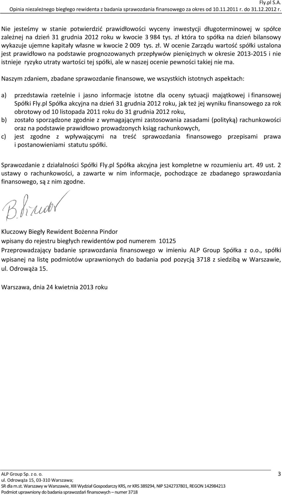 W ocenie Zarządu wartość spółki ustalona jest prawidłowo na podstawie prognozowanych przepływów pieniężnych w okresie 2013-2015 i nie istnieje ryzyko utraty wartości tej spółki, ale w naszej ocenie