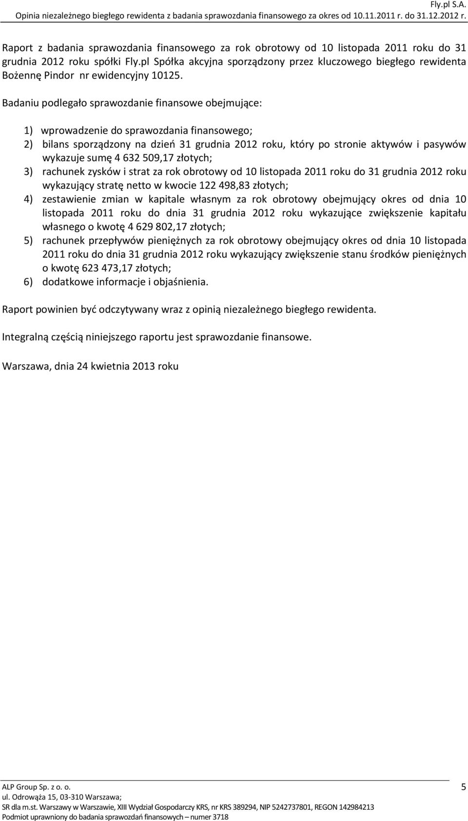 Badaniu podlegało sprawozdanie finansowe obejmujące: 1) wprowadzenie do sprawozdania finansowego; 2) bilans sporządzony na dzień 31 grudnia 2012 roku, który po stronie aktywów i pasywów wykazuje sumę