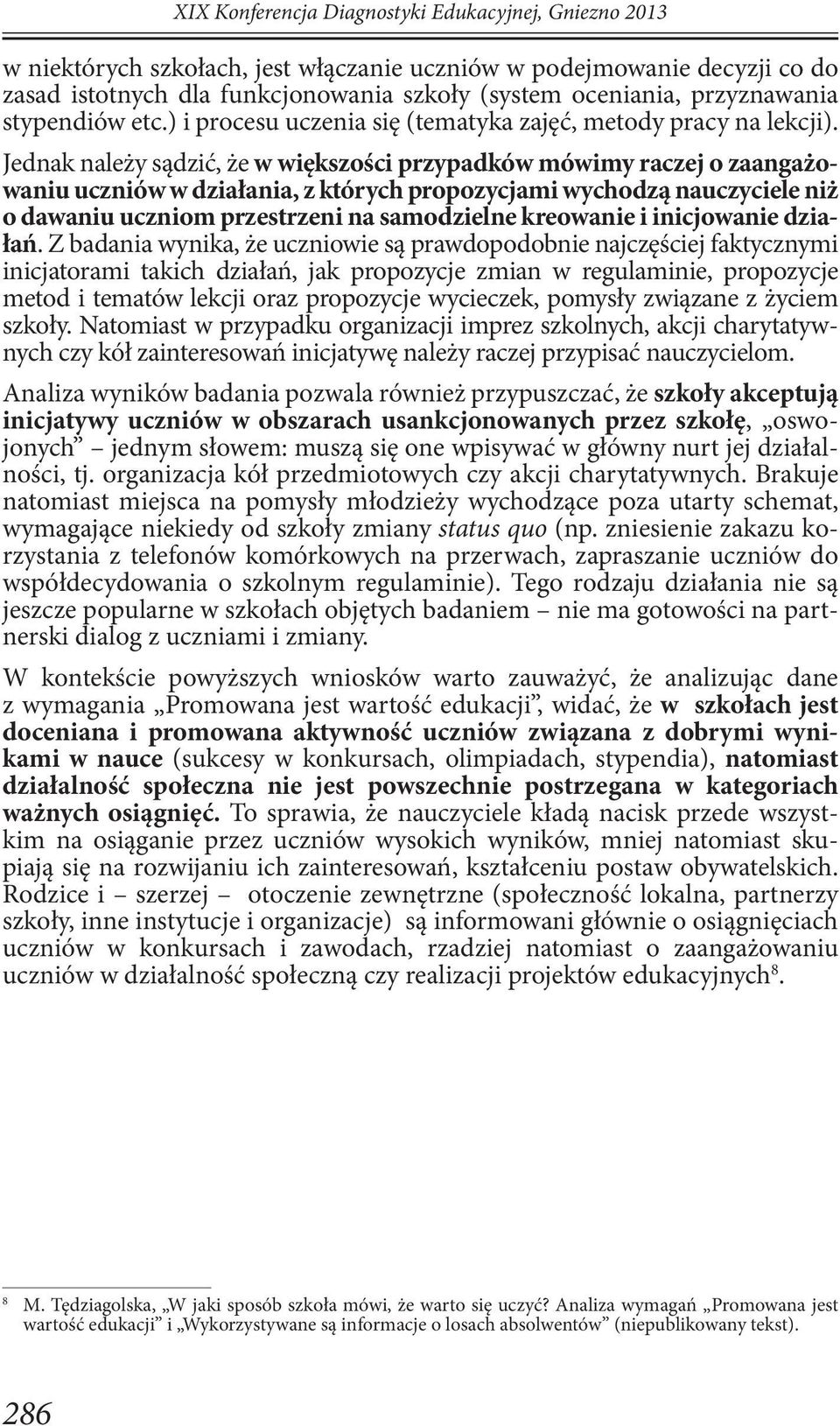 Jednak należy sądzić, że w większości przypadków mówimy raczej o zaangażowaniu uczniów w działania, z których propozycjami wychodzą nauczyciele niż o dawaniu uczniom przestrzeni na samodzielne