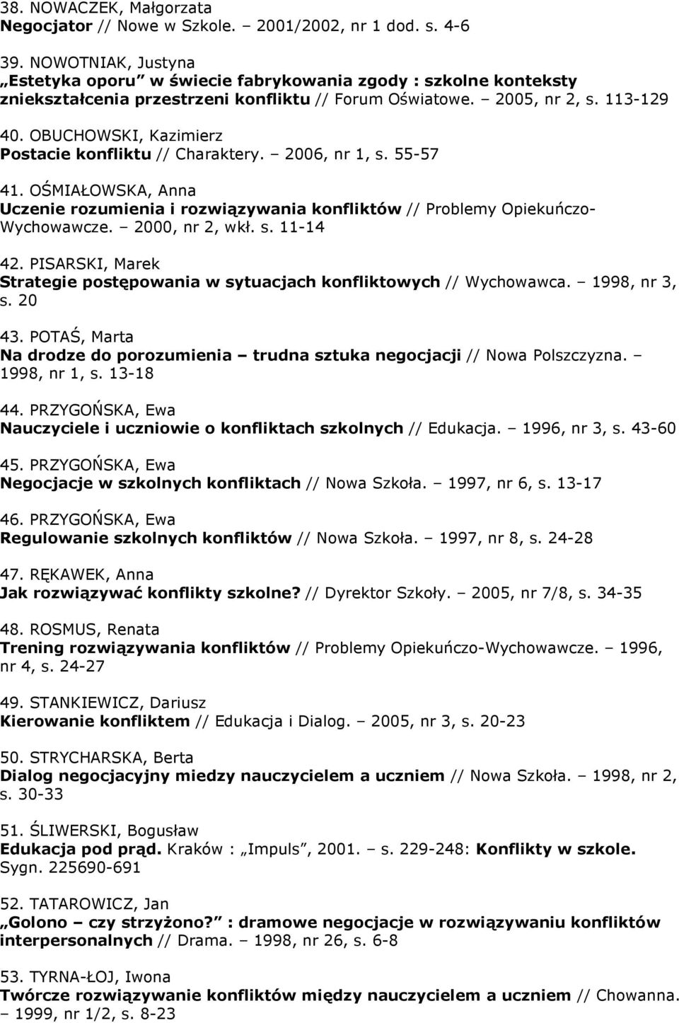 OBUCHOWSKI, Kazimierz Postacie konfliktu // Charaktery. 2006, nr 1, s. 55-57 41. OŚMIAŁOWSKA, Anna Uczenie rozumienia i rozwiązywania konfliktów // Problemy Opiekuńczo- Wychowawcze. 2000, nr 2, wkł.