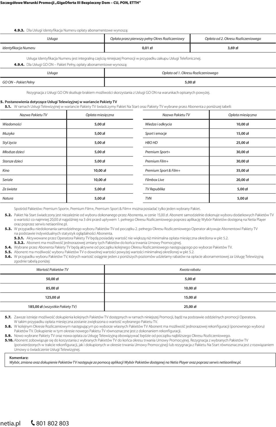 9.4. Dla Usługi GO ON Pakiet Pełny, opłaty abonamentowe wynoszą: GO ON Pakiet Pełny 5,00 zł Rezygnacja z Usługi GO ON skutkuje brakiem możliwości skorzystania z Usługi GO ON na warunkach opisanych