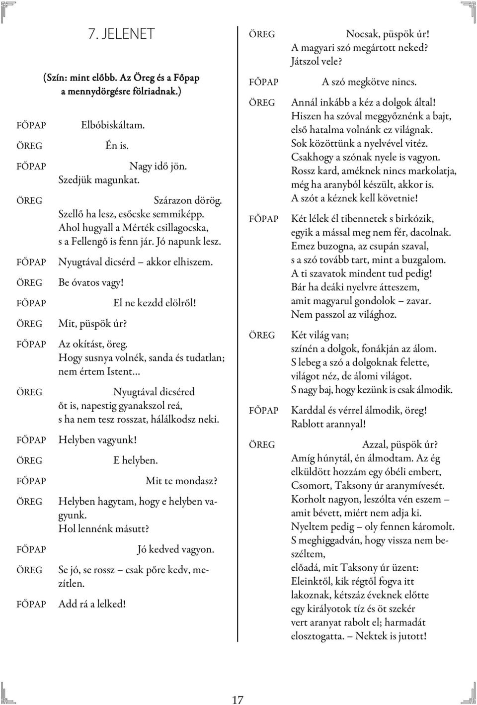 Hogy susnya volnék, sanda és tudatlan; nem értem Istent Nyugtával dicséred őt is, napestig gyanakszol reá, s ha nem tesz rosszat, hálálkodsz neki. Helyben vagyunk! E helyben. Mit te mondasz?