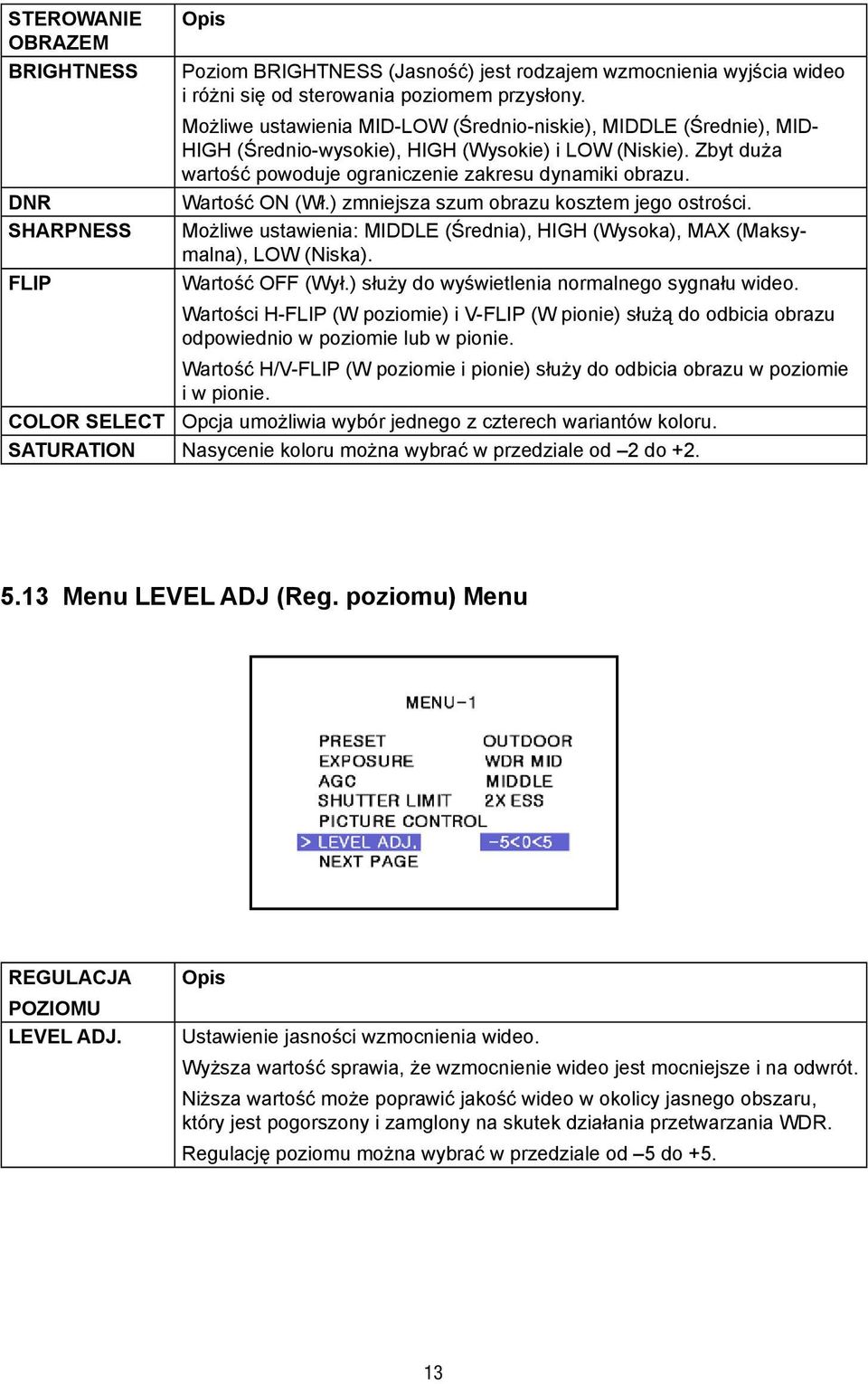DNR Wartość ON (Wł.) zmniejsza szum obrazu kosztem jego ostrości. SHARPNESS Możliwe ustawienia: MIDDLE (Średnia), HIGH (Wysoka), MAX (Maksy-. malna), LOW (Niska). FLIP Wartość OFF (Wył.