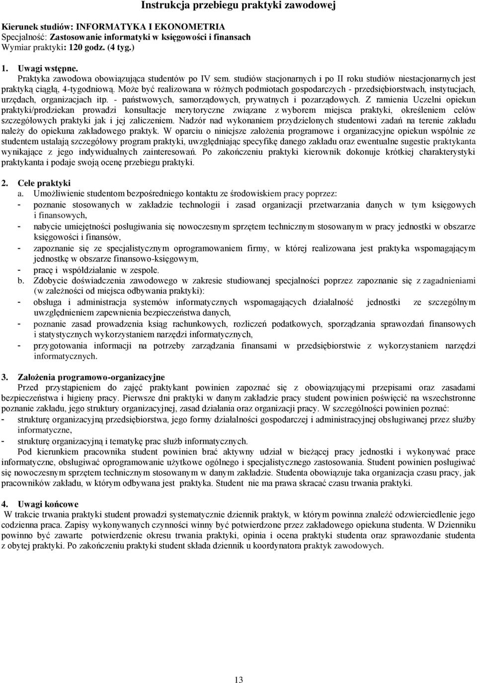 Może być realizowana w różnych podmiotach gospodarczych - przedsiębiorstwach, instytucjach, urzędach, organizacjach itp. - państwowych, samorządowych, prywatnych i pozarządowych.