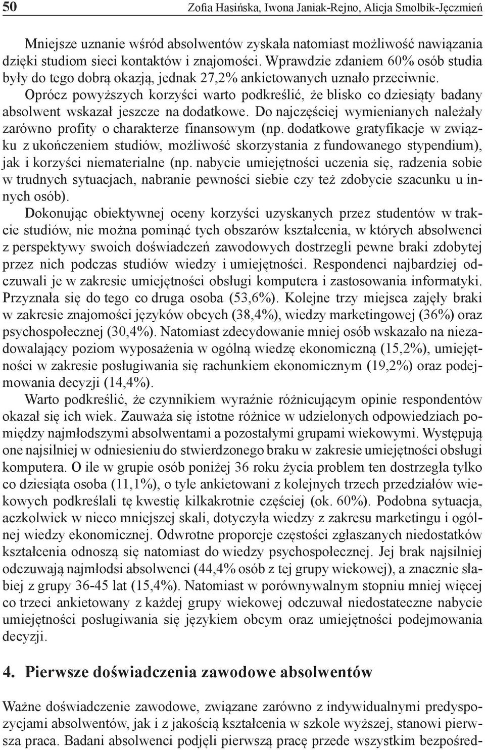 Oprócz powyższych korzyści warto podkreślić, że blisko co dziesiąty badany absolwent wskazał jeszcze na dodatkowe. Do najczęściej wymienianych należały zarówno profity o charakterze finansowym (np.