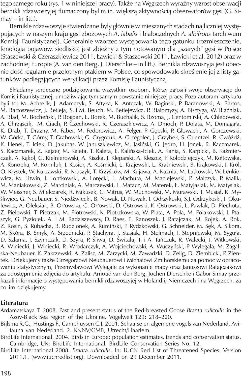Generalnie wzorzec występowania tego gatunku (rozmieszczenie, fenologia pojawów, siedlisko) jest zbieżny z tym notowanym dla szarych gęsi w Polsce (Staszewski & Czeraszkiewicz 2011, Ławicki &