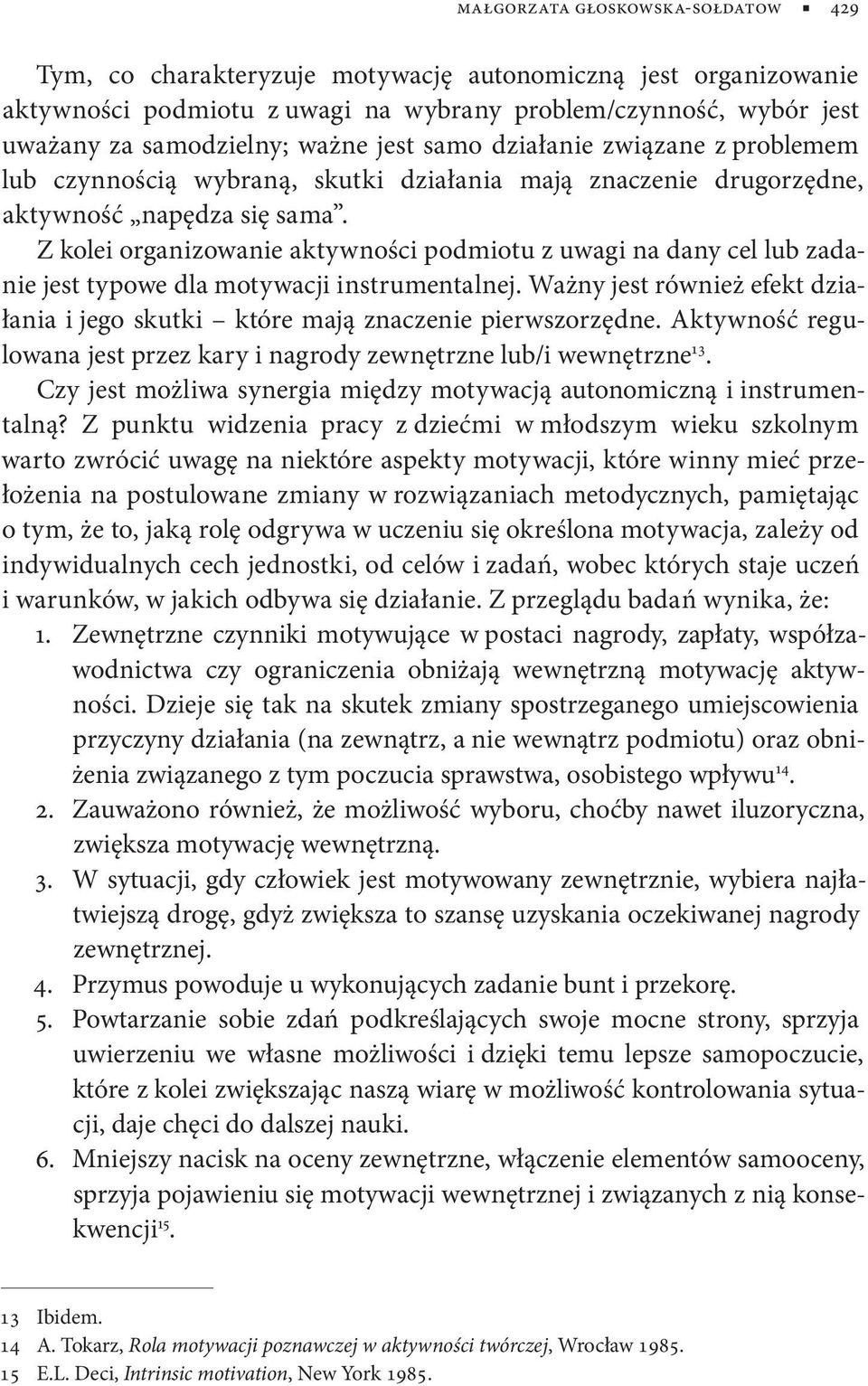 Z kolei organizowanie aktywności podmiotu z uwagi na dany cel lub zadanie jest typowe dla motywacji instrumentalnej.