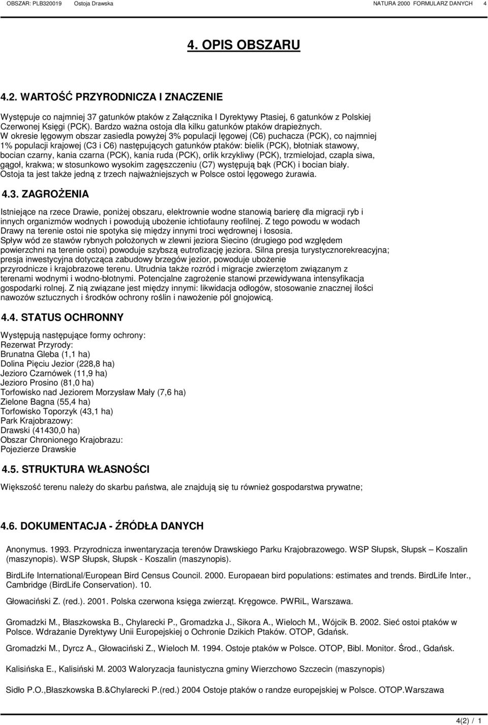 W okresie lęgowym obszar zasiedla powyŝej 3% populacji lęgowej (C6) puchacza (PCK), co najmniej 1% populacji krajowej (C3 i C6) następujących gatunków ptaków: bielik (PCK), błotniak stawowy, bocian