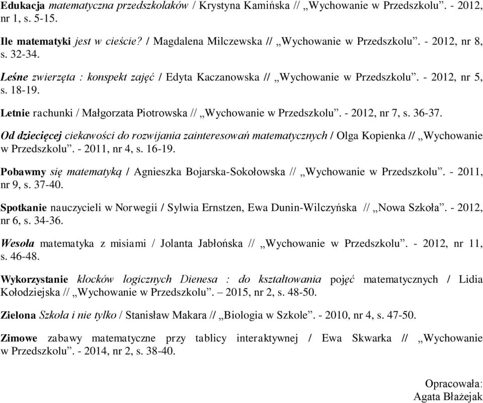 - 2012, nr 7, s. 36-37. Od dziecięcej ciekawości do rozwijania zainteresowań matematycznych / Olga Kopienka // Wychowanie w Przedszkolu. - 2011, nr 4, s. 16-19.