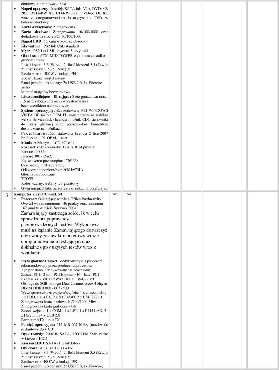 Zintegrowana 10/100/1000 oraz dodatkowa na slocie PCI 10/100/1000 Napd FDD: 3,5 cala w kolorze obudowy Klawiatura: PS2 lub USB standard Mysz: PS2 lub USB optyczna 3 przyciski Obudowa: ATX MIDITOWER