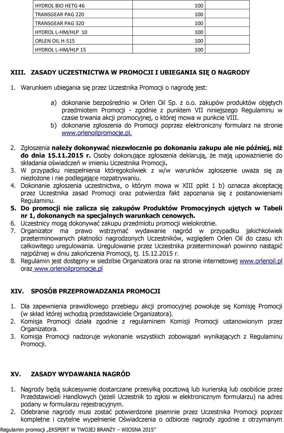 ocji o nagrodę jest: a) dokonanie bezpośrednio w Orlen Oil Sp. z o.o. zakupów produktów objętych przedmiotem Promocji - zgodnie z punktem VII niniejszego Regulaminu w czasie trwania akcji promocyjnej, o której mowa w punkcie VIII.