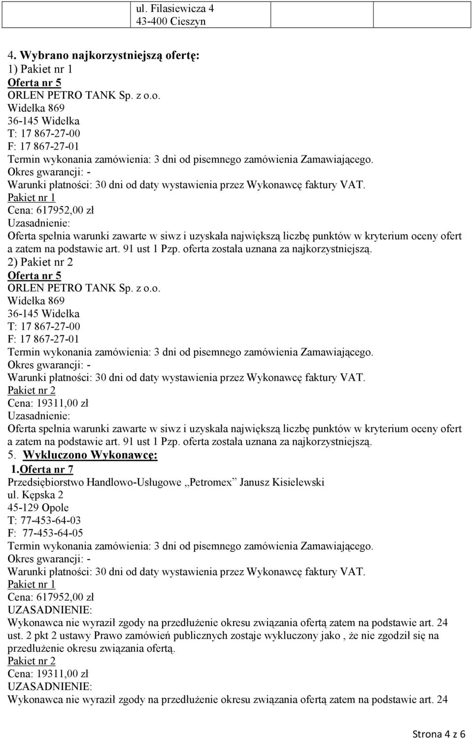 91 ust 1 Pzp. oferta została uznana za najkorzystniejszą. 2) ORLEN PETRO TANK Sp. z o.o. T: 17 867-27-00 F: 17 867-27-01 Uzasadnienie: Oferta spełnia warunki zawarte w siwz i uzyskała największą liczbę punktów w kryterium oceny ofert a zatem na podstawie art.