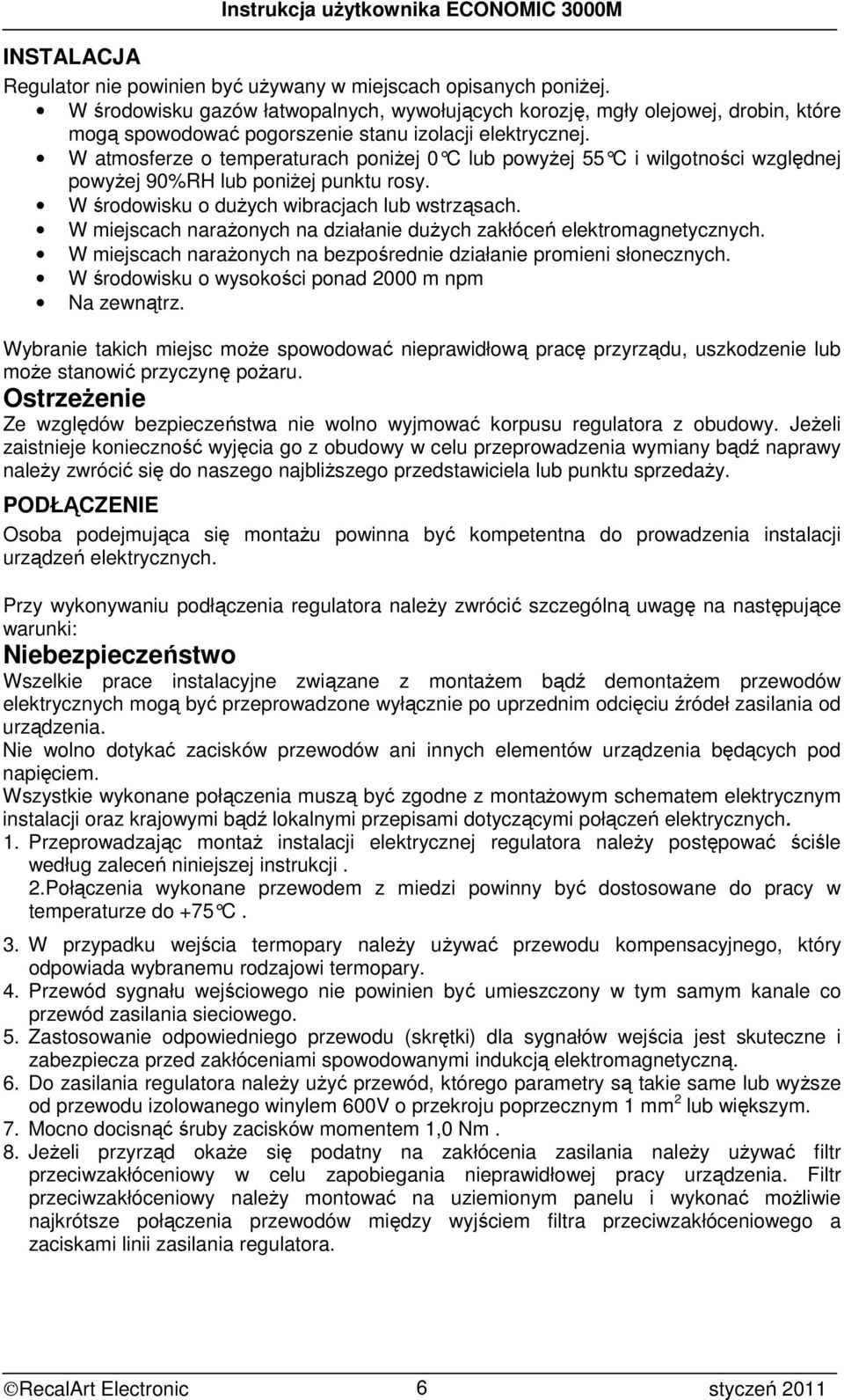 W atmosferze o temperaturach poniŝej 0 C lub powyŝej 55 C i wilgotności względnej powyŝej 90%RH lub poniŝej punktu rosy. W środowisku o duŝych wibracjach lub wstrząsach.