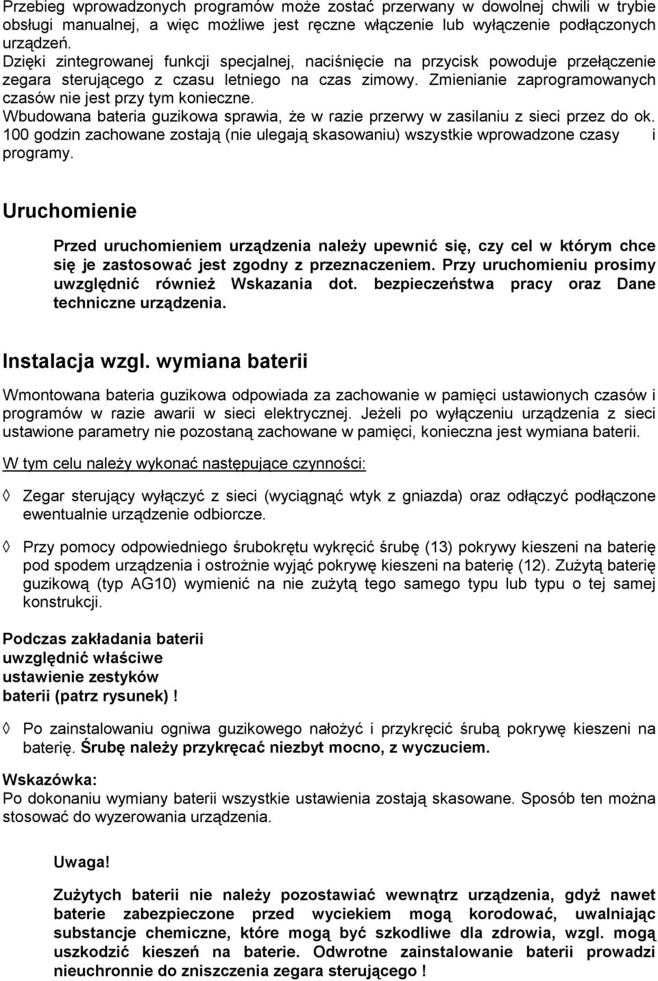 Zmienianie zaprogramowanych czasów nie jest przy tym konieczne. Wbudowana bateria guzikowa sprawia, że w razie przerwy w zasilaniu z sieci przez do ok.