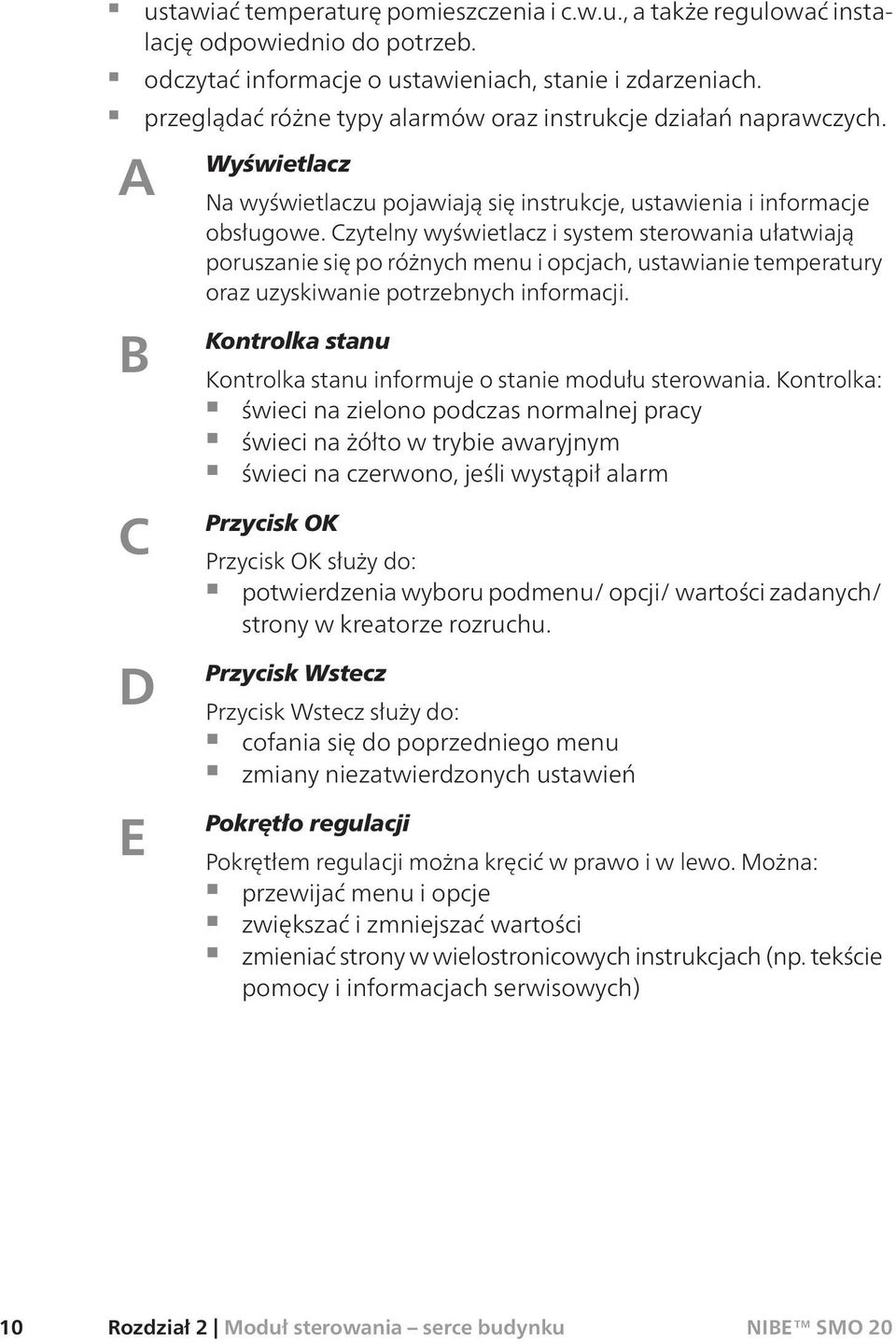 Czytelny wyświetlacz i system sterowania ułatwiają poruszanie się po różnych menu i opcjach, ustawianie temperatury oraz uzyskiwanie potrzebnych informacji.