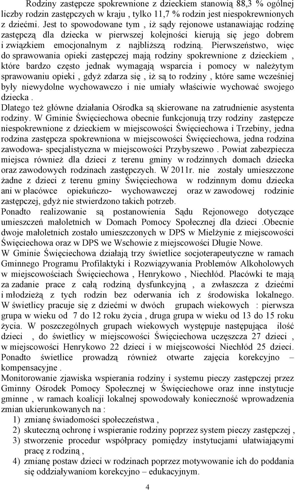 Pierwszeństwo, więc do sprawowania opieki zastępczej mają rodziny spokrewnione z dzieckiem, które bardzo często jednak wymagają wsparcia i pomocy w należytym sprawowaniu opieki, gdyż zdarza się, iż