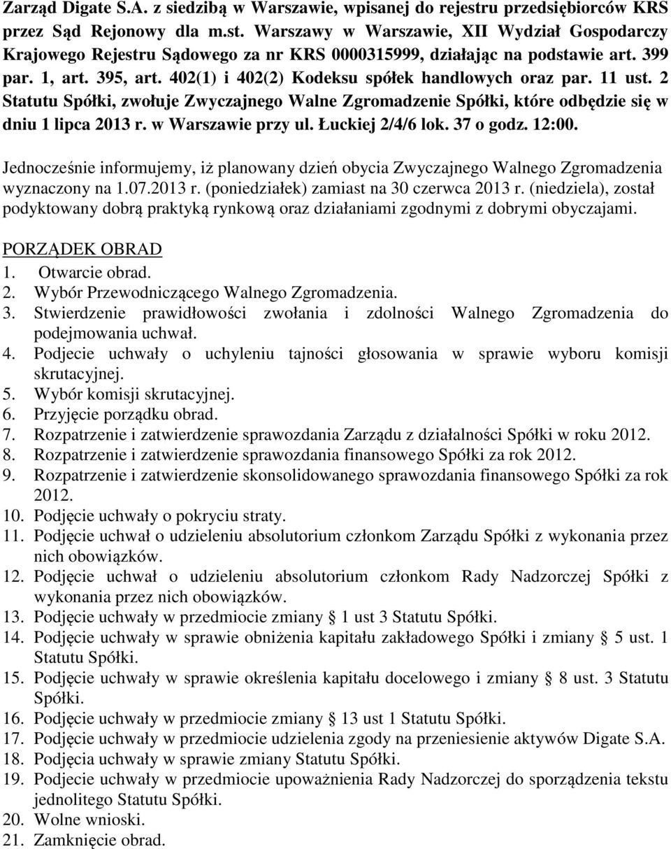 w Warszawie przy ul. Łuckiej 2/4/6 lok. 37 o godz. 12:00. Jednocześnie informujemy, iż planowany dzień obycia Zwyczajnego Walnego Zgromadzenia wyznaczony na 1.07.2013 r.