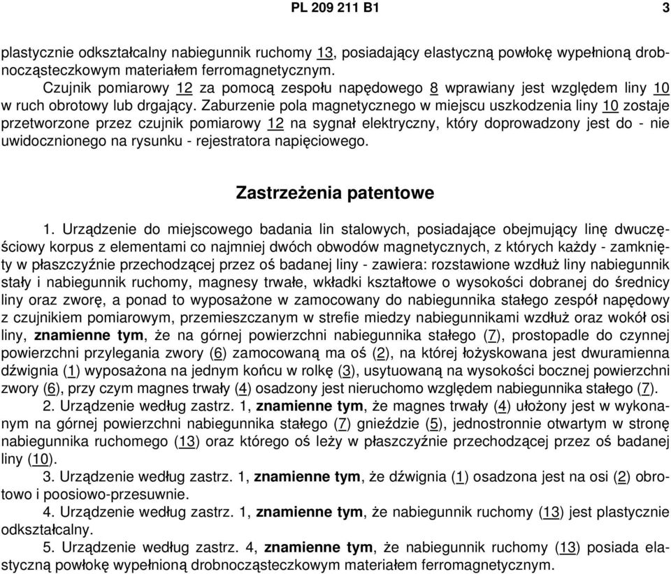 Zaburzenie pola magnetycznego w miejscu uszkodzenia liny 10 zostaje przetworzone przez czujnik pomiarowy 12 na sygnał elektryczny, który doprowadzony jest do - nie uwidocznionego na rysunku -