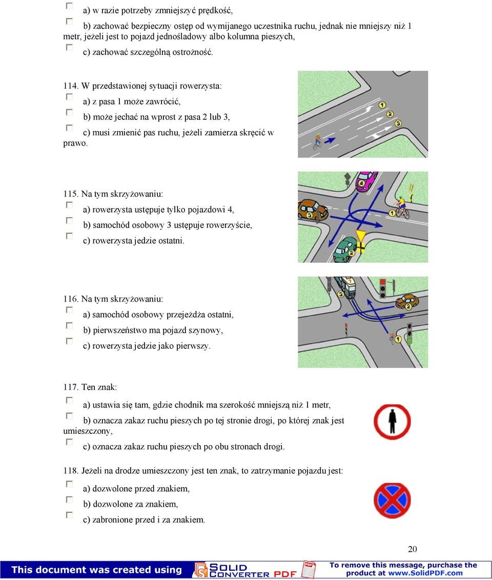 W przedstawionej sytuacji rowerzysta: a) z pasa 1 może zawrócić, b) może jechać na wprost z pasa 2 lub 3, c) musi zmienić pas ruchu, jeżeli zamierza skręcić w prawo. 115.