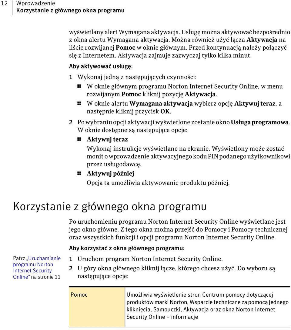 Aby aktywować usługę: 1 Wykonaj jedną z następujących czynności: 1 W oknie głównym programu Norton Internet Security Online, w menu rozwijanym Pomoc kliknij pozycję Aktywacja.