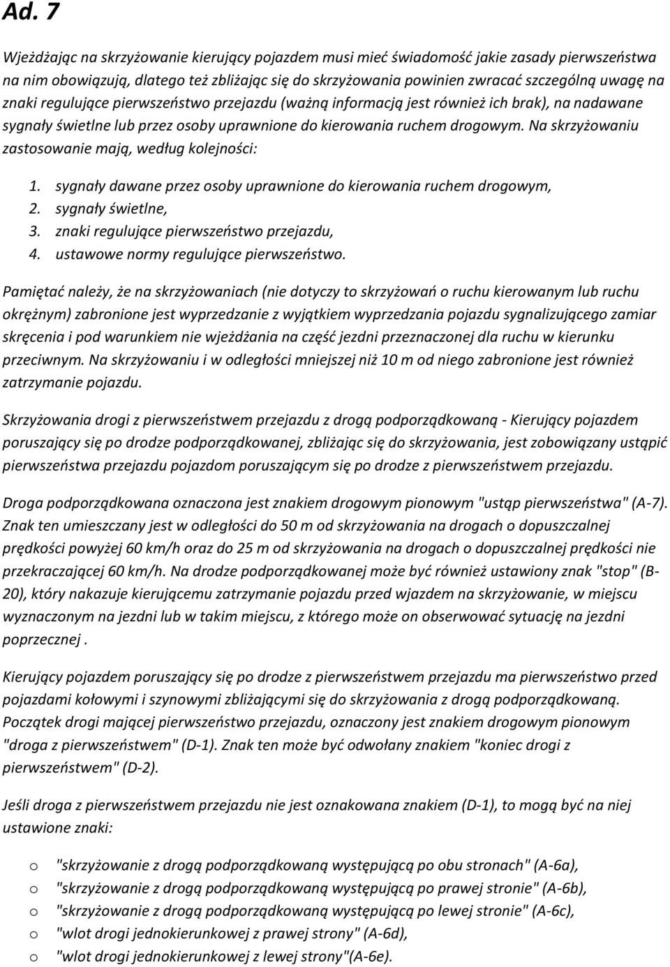 Na skrzyżowaniu zastosowanie mają, według kolejności: 1. sygnały dawane przez osoby uprawnione do kierowania ruchem drogowym, 2. sygnały świetlne, 3. znaki regulujące pierwszeństwo przejazdu, 4.