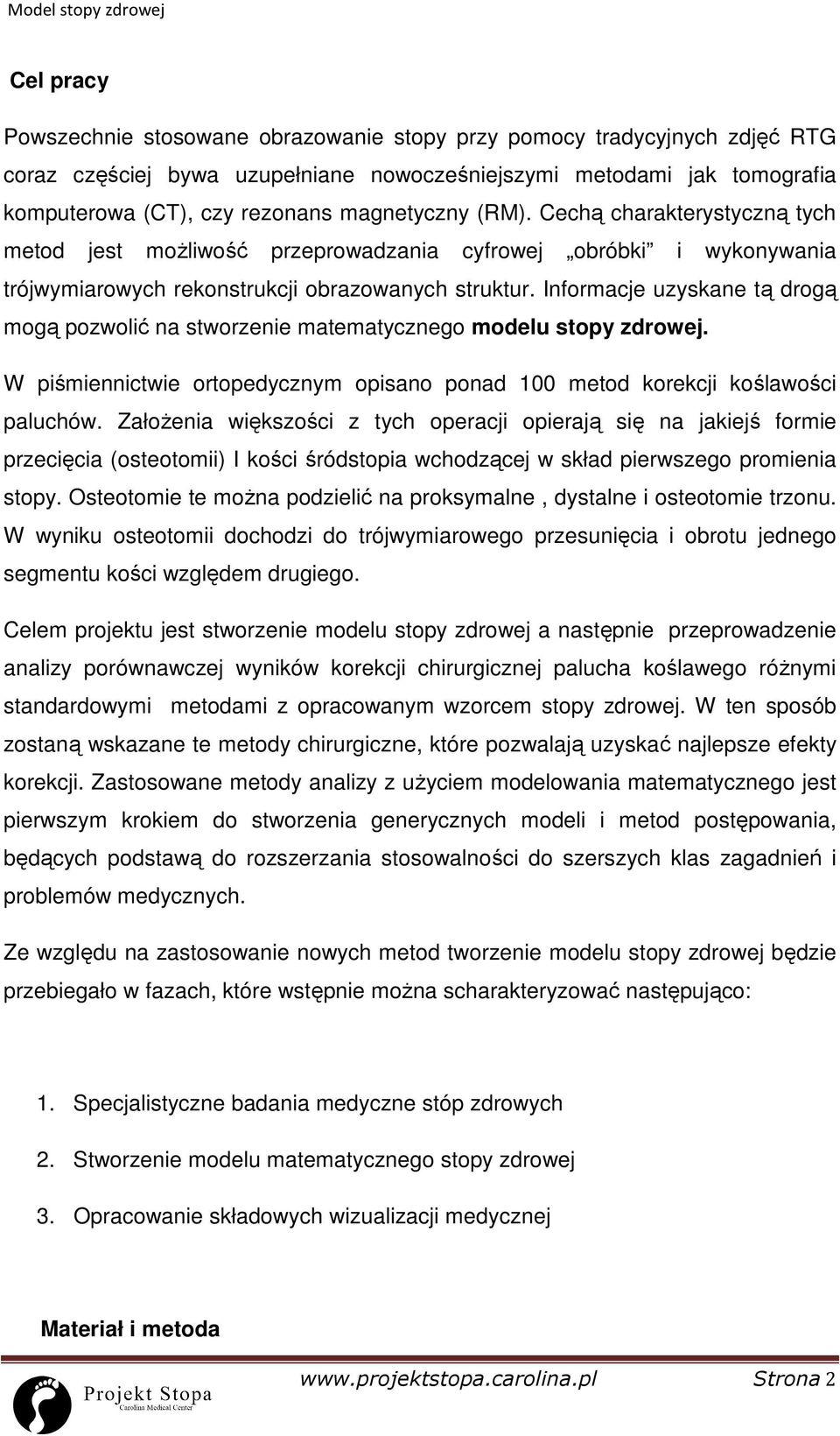 Informacje uzyskane tą drogą mogą pozwolić na stworzenie matematycznego modelu stopy zdrowej. W piśmiennictwie ortopedycznym opisano ponad 100 metod korekcji koślawości paluchów.