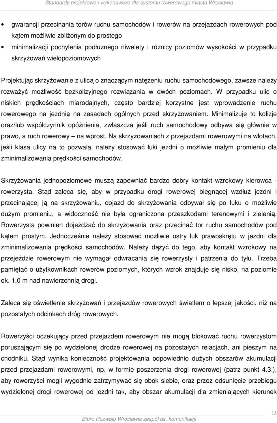 W przypadku ulic o niskich prędkościach miarodajnych, często bardziej korzystne jest wprowadzenie ruchu rowerowego na jezdnię na zasadach ogólnych przed skrzyŝowaniem.