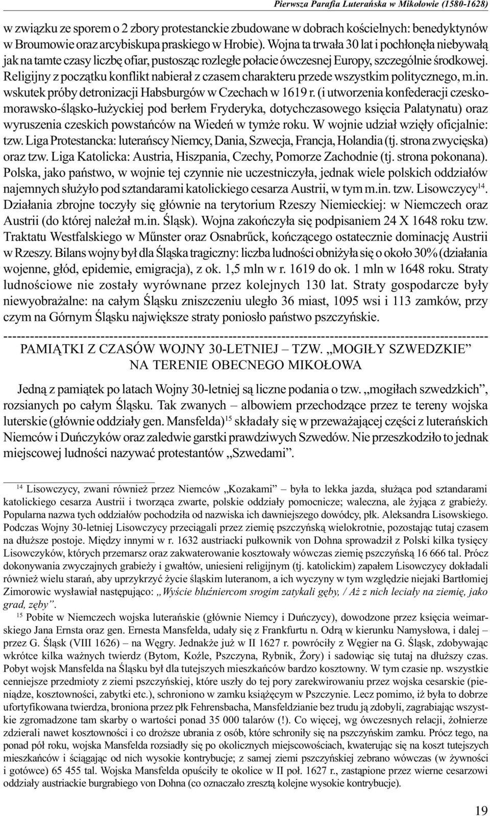 Religijny z pocz¹tku konflikt nabiera³ z czasem charakteru przede wszystkim politycznego, m.in. wskutek próby detronizacji Habsburgów w Czechach w 1619 r.