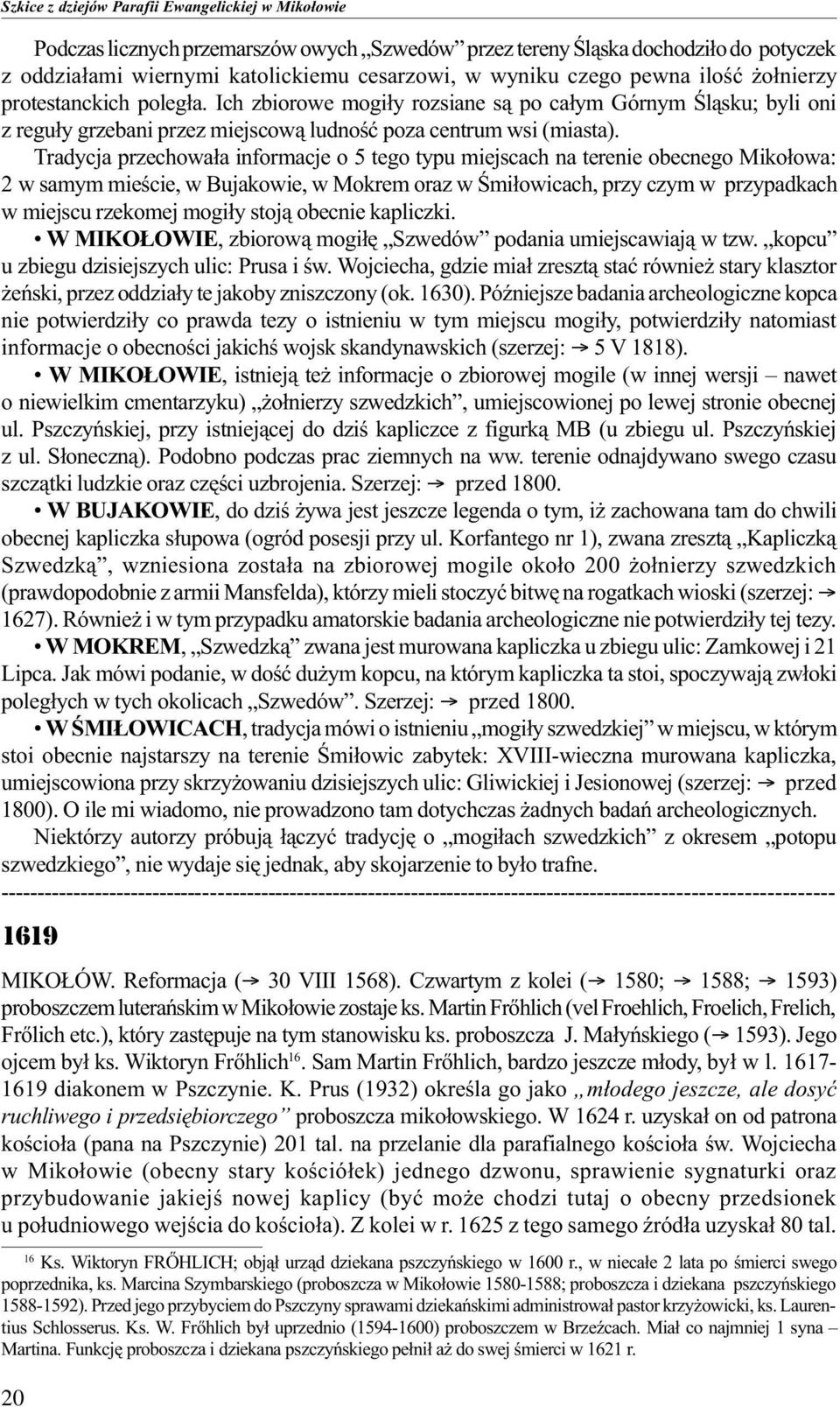 Tradycja przechowa³a informacje o 5 tego typu miejscach na terenie obecnego Miko³owa: 2 w samym mieœcie, w Bujakowie, w Mokrem oraz w Œmi³owicach, przy czym w przypadkach w miejscu rzekomej mogi³y