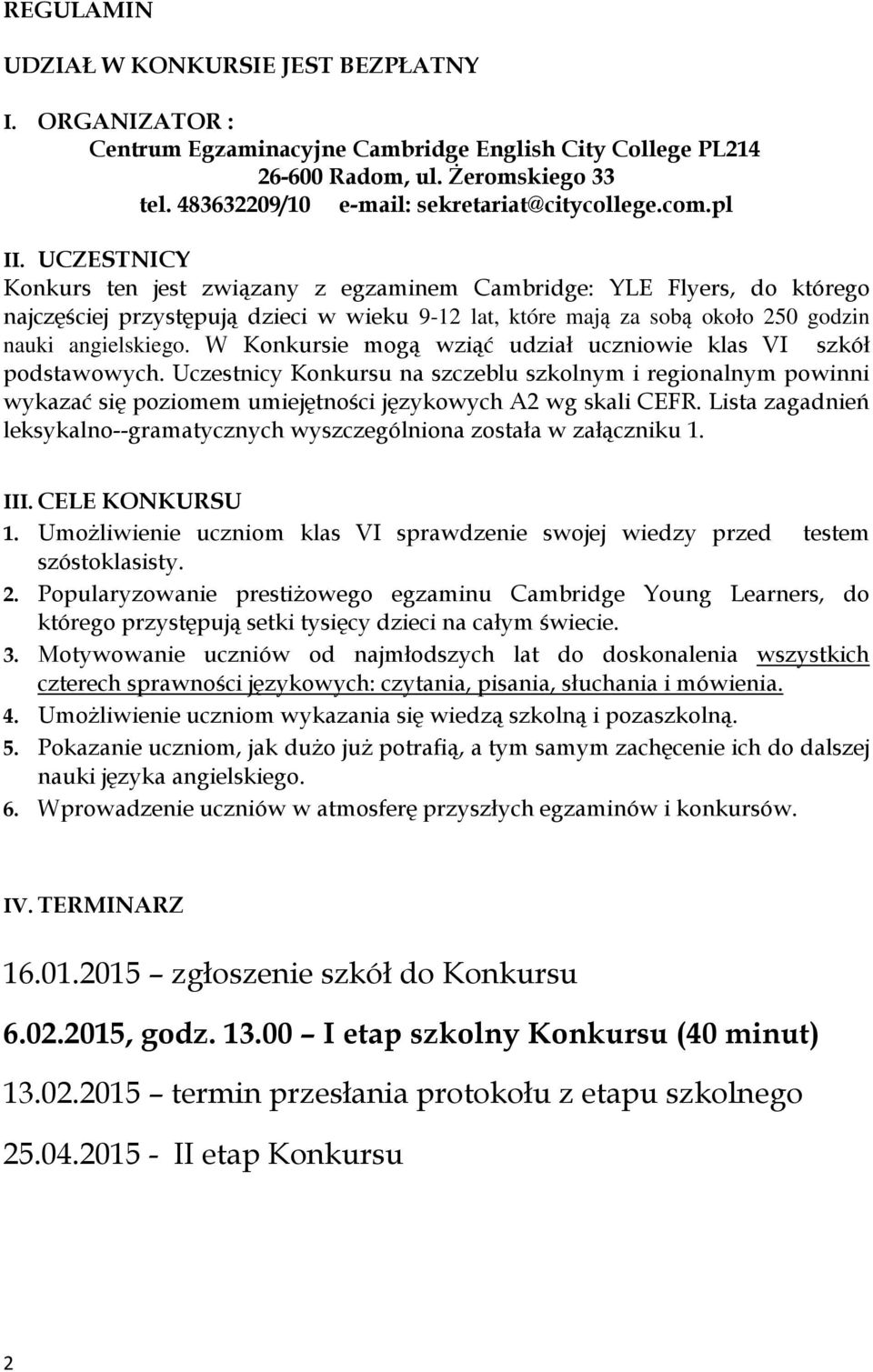 UCZESTNICY Konkurs ten jest związany z egzaminem Cambridge: YLE Flyers, do którego najczęściej przystępują dzieci w wieku 9-12 lat, które mają za sobą około 250 godzin nauki angielskiego.