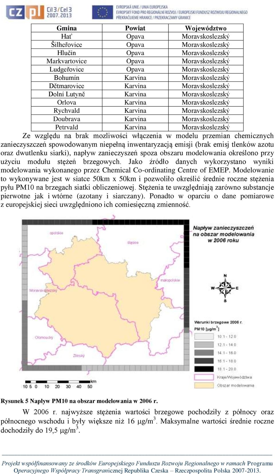 Karvina Moravskoslezský Ze względu na brak mozliwości włączenia w modelu przemian chemicznych zanieczyszczeń spowodowanym niepełną inwentaryzacją emisji (brak emisj tlenków azotu oraz dwutlenku