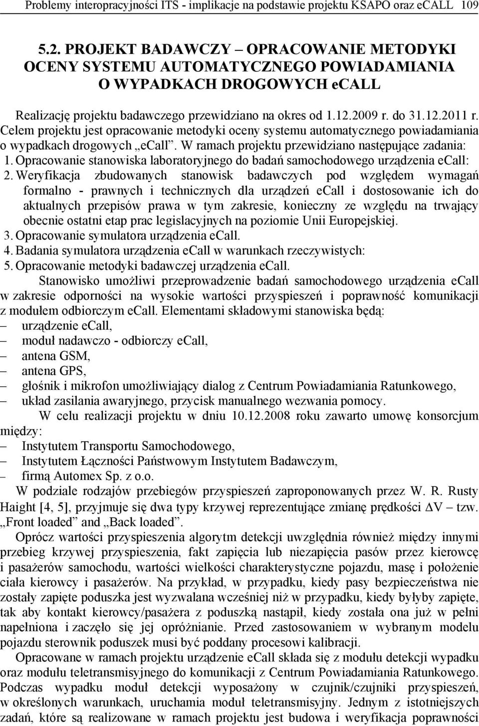 Celem projektu jest opracowanie metodyki oceny systemu automatycznego powiadamiania o wypadkach drogowych ecall. W ramach projektu przewidziano następujące zadania: 1.