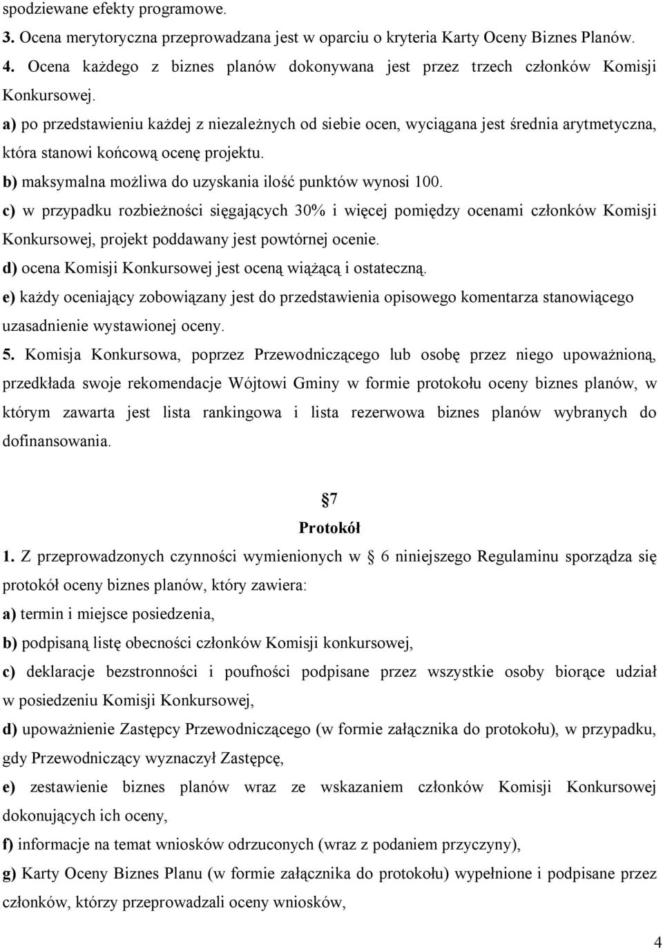 a) po przedstawieniu każdej z niezależnych od siebie ocen, wyciągana jest średnia arytmetyczna, która stanowi końcową ocenę projektu. b) maksymalna możliwa do uzyskania ilość punktów wynosi 100.