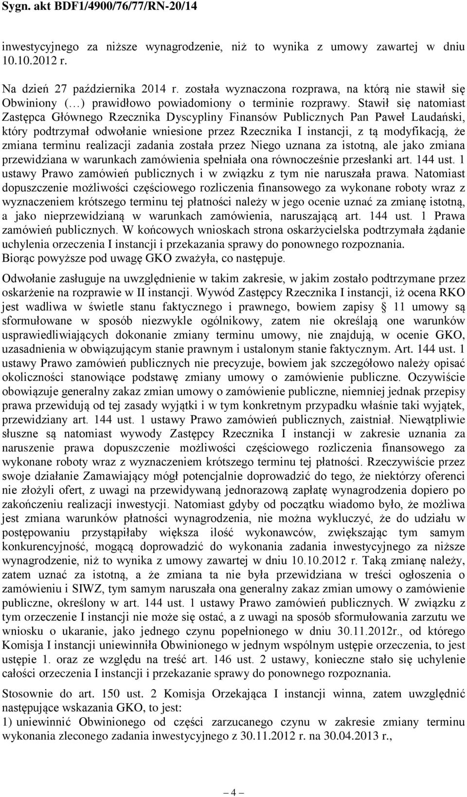 Stawił się natomiast Zastępca Głównego Rzecznika Dyscypliny Finansów Publicznych Pan Paweł Laudański, który podtrzymał odwołanie wniesione przez Rzecznika I instancji, z tą modyfikacją, że zmiana