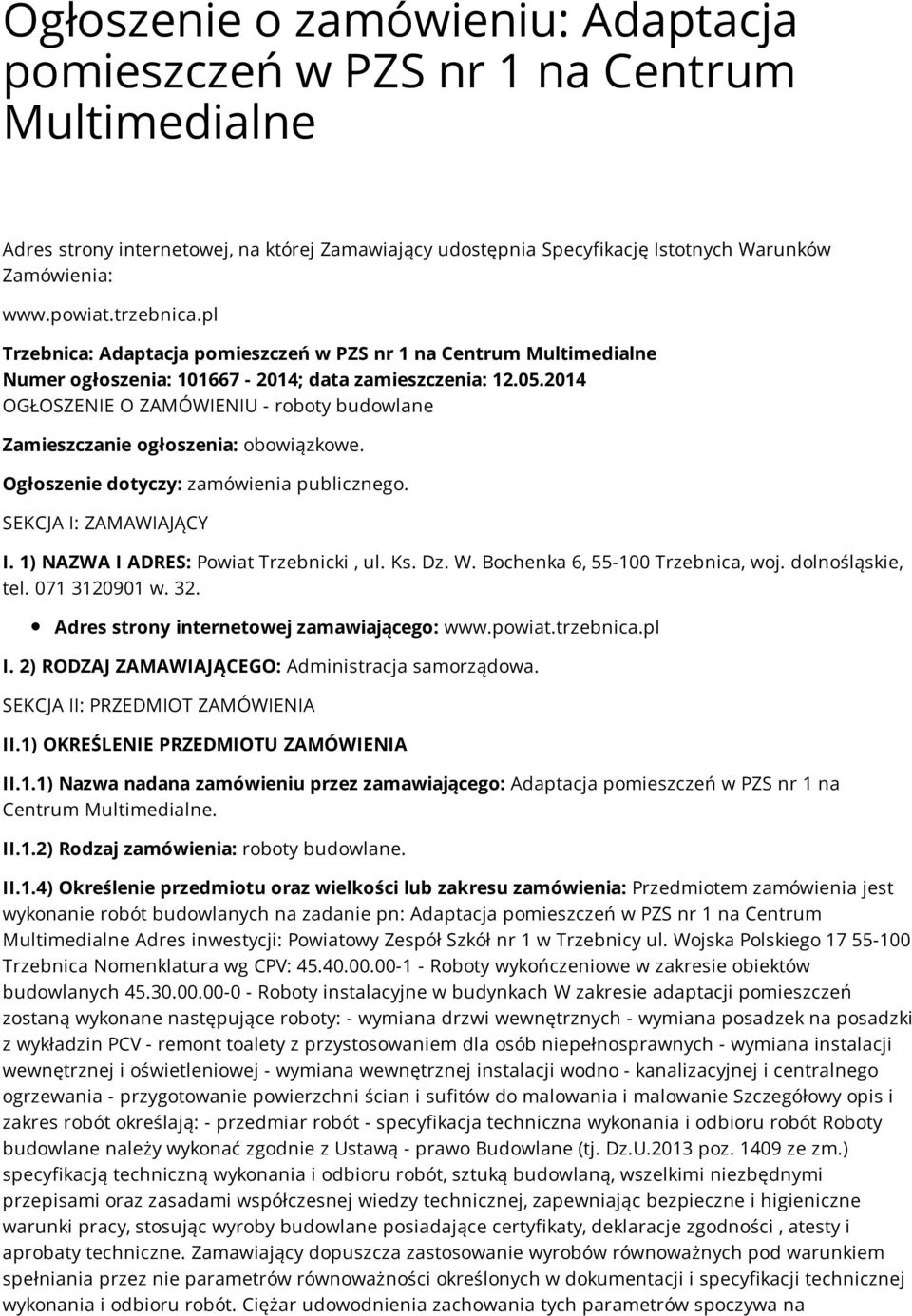 2014 OGŁOSZENIE O ZAMÓWIENIU - roboty budowlane Zamieszczanie ogłoszenia: obowiązkowe. Ogłoszenie dotyczy: zamówienia publicznego. SEKCJA I: ZAMAWIAJĄCY I. 1) NAZWA I ADRES: Powiat Trzebnicki, ul. Ks.