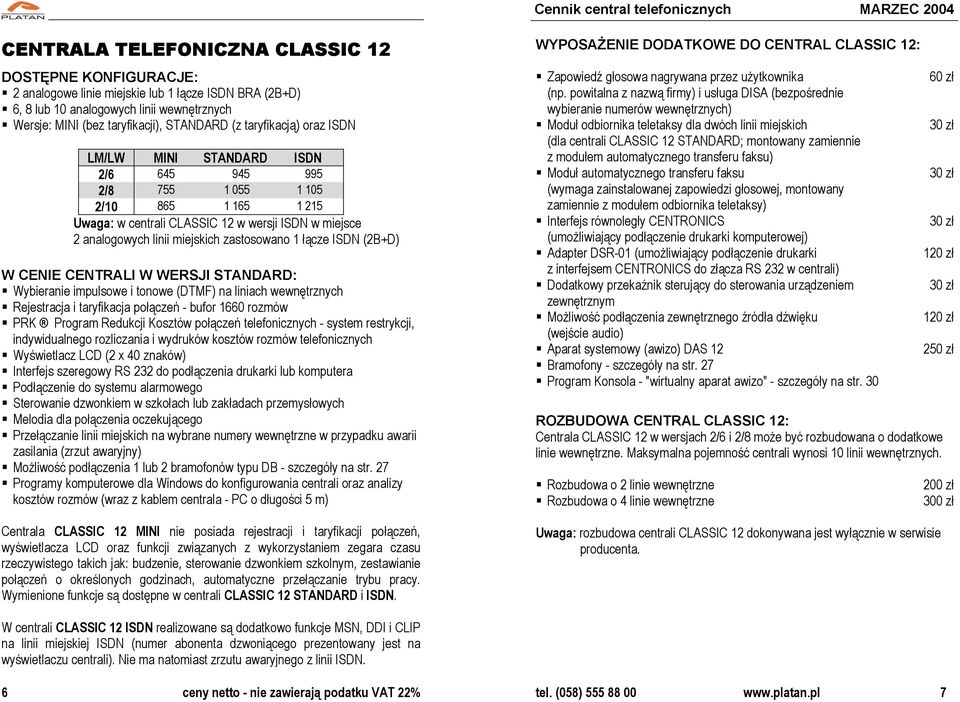 1 łącze ISDN (2B+D) Cennik central telefonicznych MARZEC 2004 WYPOSAŻENIE DODATKOWE DO CENTRAL CLASSIC 12: Zapowiedź głosowa nagrywana przez użytkownika (np.