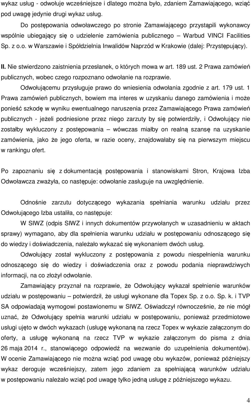 II. Nie stwierdzono zaistnienia przesłanek, o których mowa w art. 189 ust. 2 Prawa zamówień publicznych, wobec czego rozpoznano odwołanie na rozprawie.