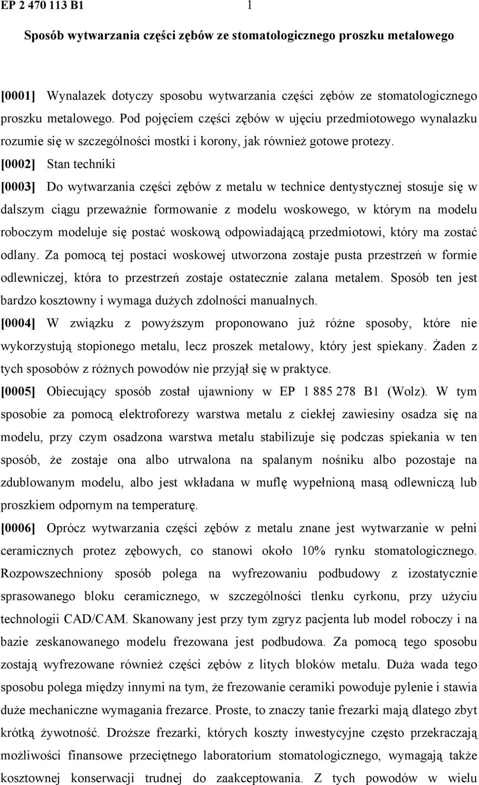 [0002] Stan techniki [0003] Do wytwarzania części zębów z metalu w technice dentystycznej stosuje się w dalszym ciągu przeważnie formowanie z modelu woskowego, w którym na modelu roboczym modeluje