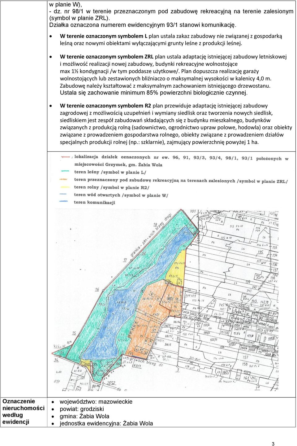 W terenie oznaczonym symbolem ZRL plan ustala adaptację istniejącej zabudowy letniskowej i możliwość realizacji nowej zabudowy, budynki rekreacyjne wolnostojące max 1½ kondygnacji /w tym poddasze